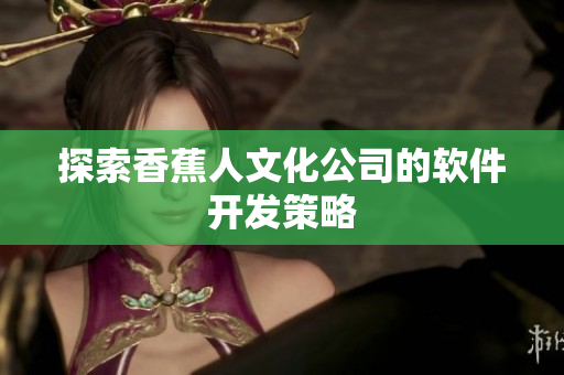 探索香蕉人文化公司的软件开发策略
