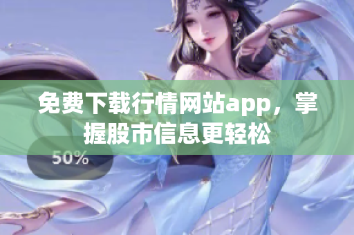 免费下载行情网站app，掌握股市信息更轻松
