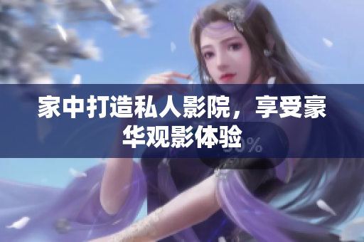 家中打造私人影院，享受豪华观影体验