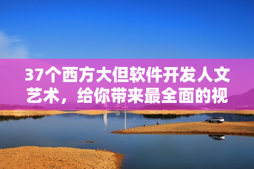 37个西方大但软件开发人文艺术，给你带来最全面的视角。