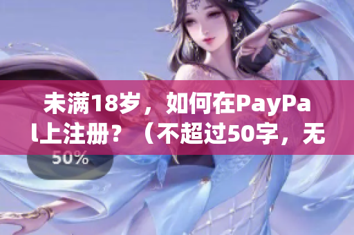 未满18岁，如何在PayPal上注册？（不超过50字，无特殊符号）