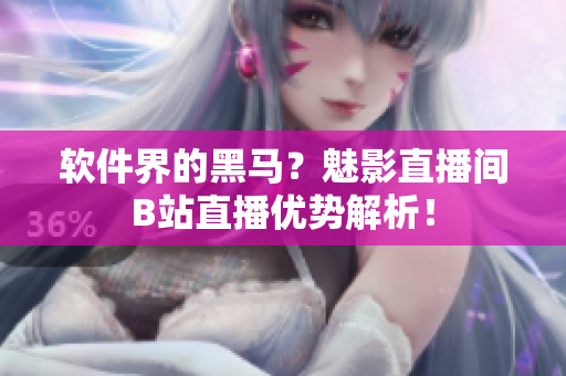 软件界的黑马？魅影直播间B站直播优势解析！