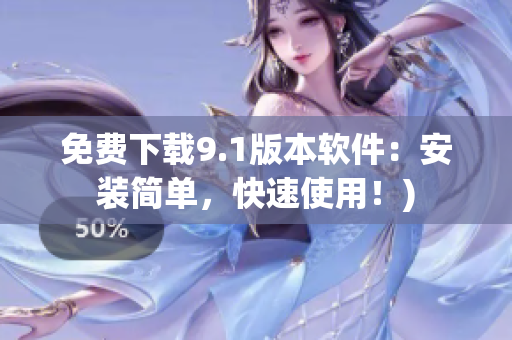 免费下载9.1版本软件：安装简单，快速使用！)