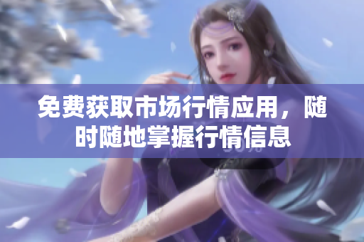 免费获取市场行情应用，随时随地掌握行情信息
