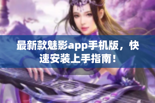 最新款魅影app手机版，快速安装上手指南！
