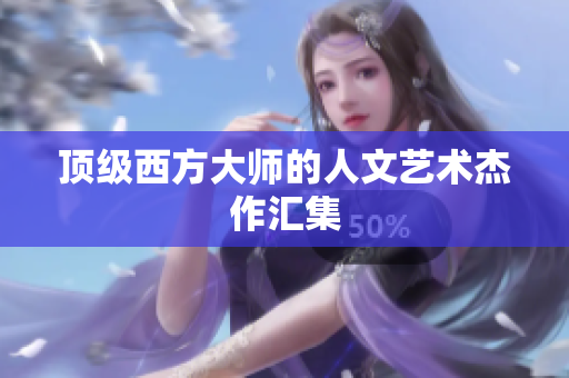 顶级西方大师的人文艺术杰作汇集