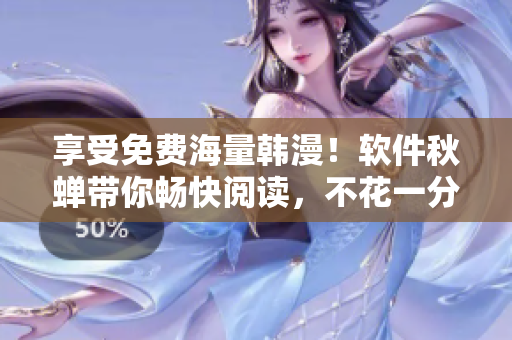 享受免费海量韩漫！软件秋蝉带你畅快阅读，不花一分钱！