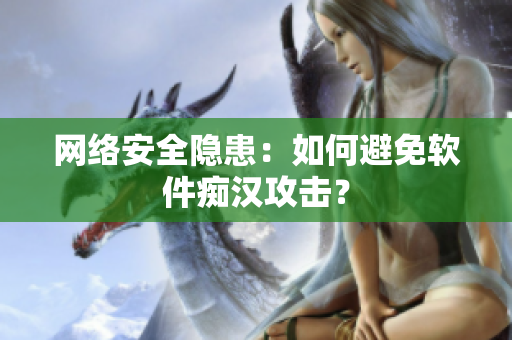 网络安全隐患：如何避免软件痴汉攻击？