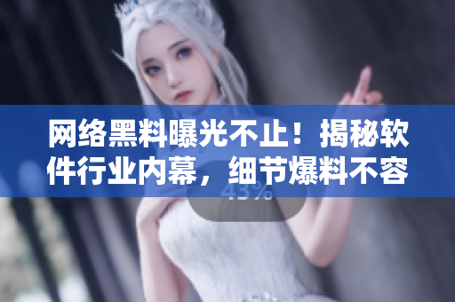 网络黑料曝光不止！揭秘软件行业内幕，细节爆料不容错过