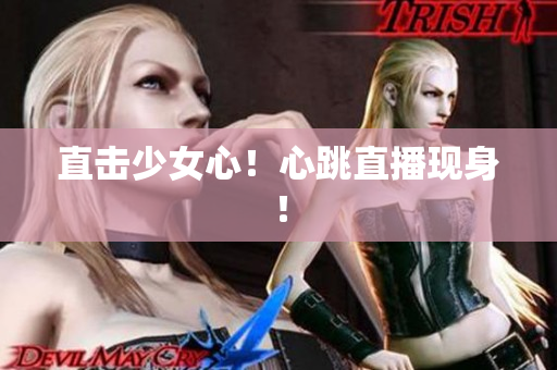 直击少女心！心跳直播现身！
