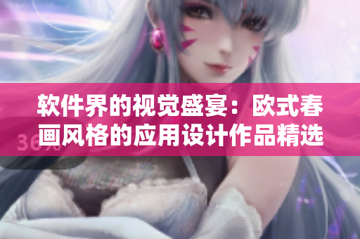 软件界的视觉盛宴：欧式春画风格的应用设计作品精选