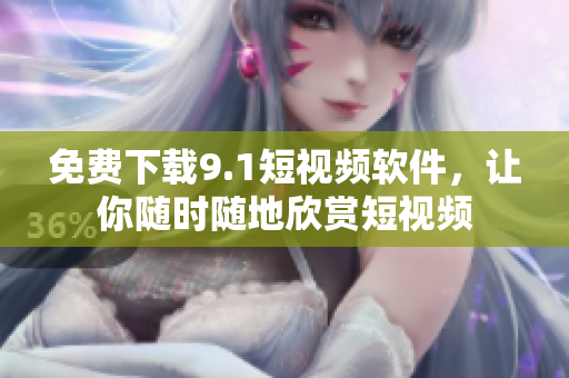 免费下载9.1短视频软件，让你随时随地欣赏短视频