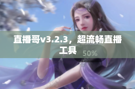 直播哥v3.2.3，超流畅直播工具
