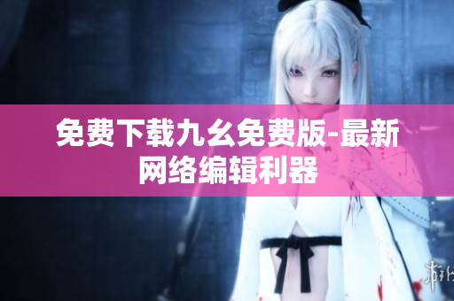 免费下载九幺免费版-最新网络编辑利器