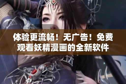 体验更流畅！无广告！免费观看妖精漫画的全新软件