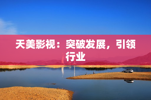 天美影视：突破发展，引领行业