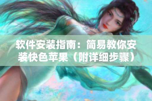 软件安装指南：简易教你安装快色苹果（附详细步骤）