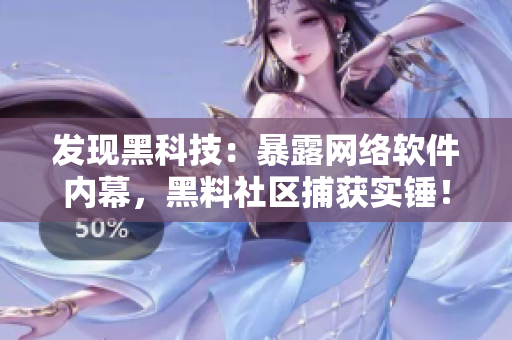 发现黑科技：暴露网络软件内幕，黑料社区捕获实锤！
