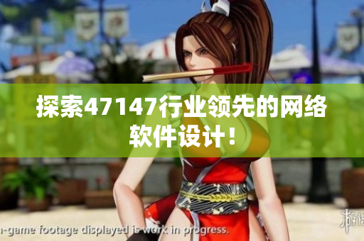 探索47147行业领先的网络软件设计！