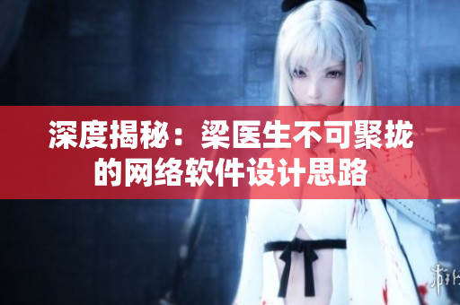 深度揭秘：梁医生不可聚拢的网络软件设计思路