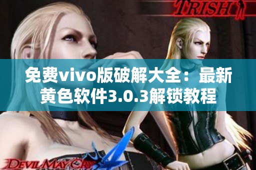 免费vivo版破解大全：最新黄色软件3.0.3解锁教程