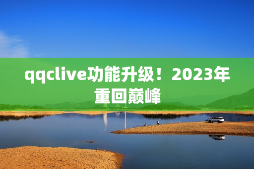 qqclive功能升级！2023年重回巅峰