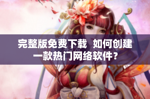 完整版免费下载  如何创建一款热门网络软件？