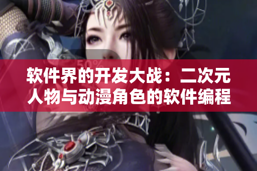 软件界的开发大战：二次元人物与动漫角色的软件编程对决