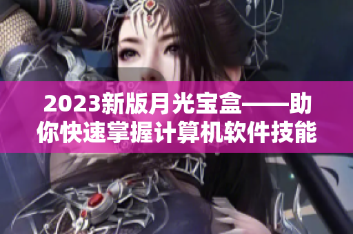 2023新版月光宝盒——助你快速掌握计算机软件技能
