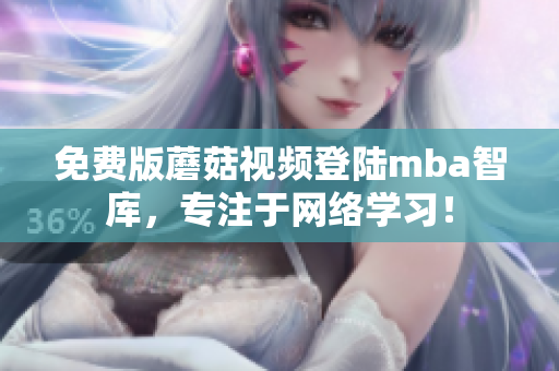 免费版蘑菇视频登陆mba智库，专注于网络学习！