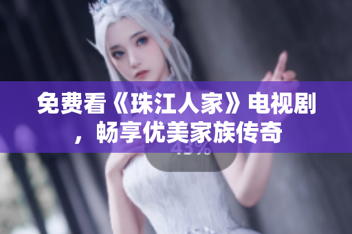 免费看《珠江人家》电视剧，畅享优美家族传奇