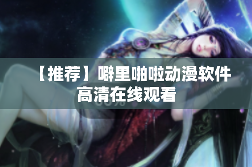 【推荐】噼里啪啦动漫软件高清在线观看