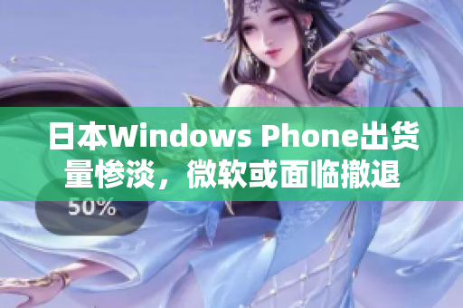 日本Windows Phone出货量惨淡，微软或面临撤退