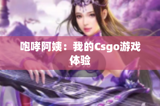 咆哮阿姨：我的Csgo游戏体验