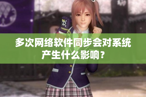 多次网络软件同步会对系统产生什么影响？