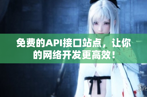 免费的API接口站点，让你的网络开发更高效！