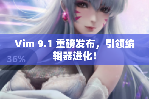 Vim 9.1 重磅发布，引领编辑器进化！