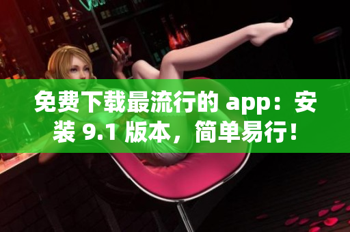 免费下载最流行的 app：安装 9.1 版本，简单易行！