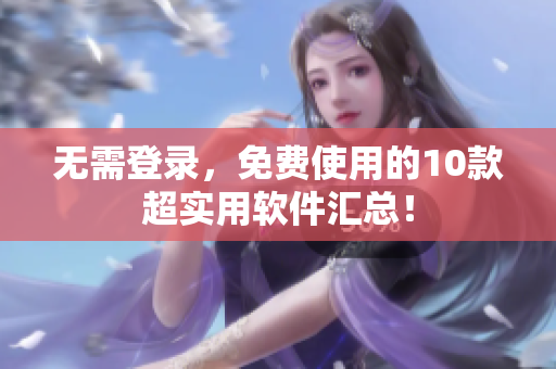 无需登录，免费使用的10款超实用软件汇总！