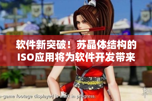 软件新突破！苏晶体结构的ISO应用将为软件开发带来什么？