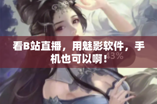 看B站直播，用魅影软件，手机也可以啊！