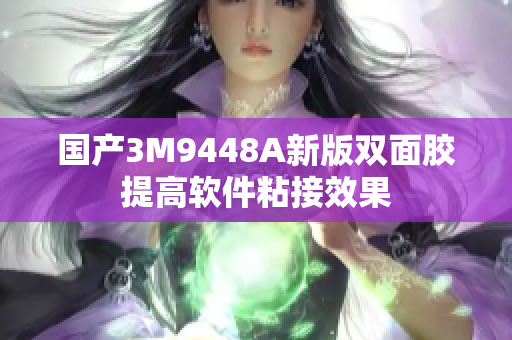国产3M9448A新版双面胶提高软件粘接效果