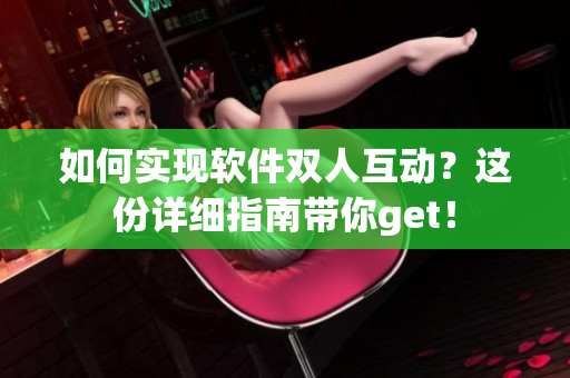 如何实现软件双人互动？这份详细指南带你get！