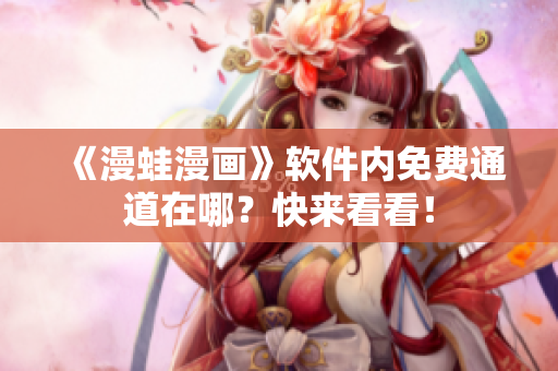 《漫蛙漫画》软件内免费通道在哪？快来看看！
