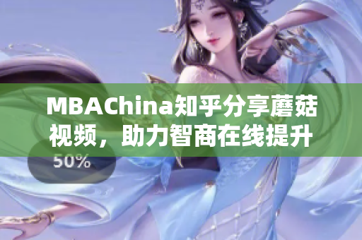MBAChina知乎分享蘑菇视频，助力智商在线提升