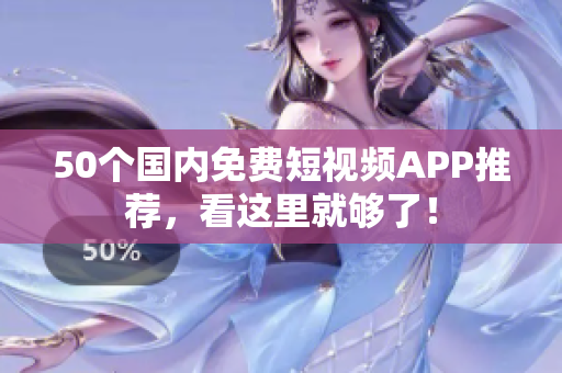 50个国内免费短视频APP推荐，看这里就够了！