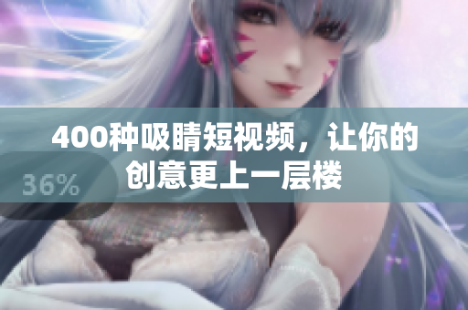 400种吸睛短视频，让你的创意更上一层楼