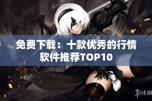 免费下载：十款优秀的行情软件推荐TOP10