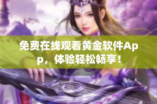 免费在线观看黄金软件App，体验轻松畅享！