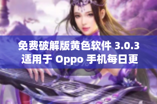 免费破解版黄色软件 3.0.3 适用于 Oppo 手机每日更新